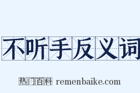 不听手反义词是什么意思的图片